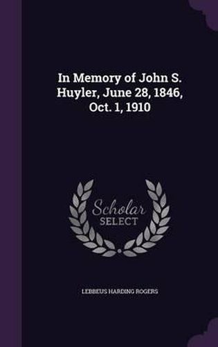 Cover image for In Memory of John S. Huyler, June 28, 1846, Oct. 1, 1910