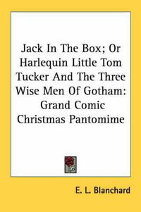 Cover image for Jack in the Box; Or Harlequin Little Tom Tucker and the Three Wise Men of Gotham: Grand Comic Christmas Pantomime