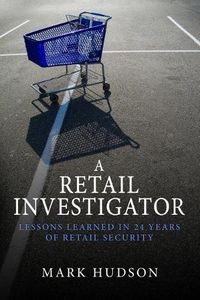 Cover image for A Retail Investigator: Lessons learned in 24 years of retail security