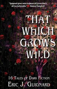 Cover image for That Which Grows Wild: 16 Tales of Dark Fiction