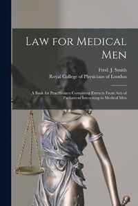 Cover image for Law for Medical Men: a Book for Practitioners Containing Extracts From Acts of Parliament Interesting to Medical Men