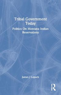Cover image for Tribal Government Today: Politics On Montana Indian Reservations