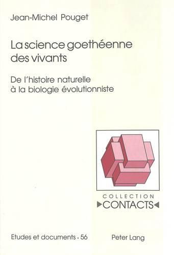 La Science Goetheenne Des Vivants: de l'Histoire Naturelle A La Biologie Evolutionniste