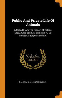 Cover image for Public and Private Life of Animals: Adapted from the French of Balzac, Droz, Jules Janin, E. Lemoine, A. de Musset, Georges Sand & C