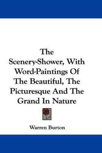 Cover image for The Scenery-Shower, with Word-Paintings of the Beautiful, the Picturesque and the Grand in Nature