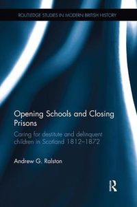 Cover image for Opening Schools and Closing Prisons: Caring for destitute and delinquent children in Scotland 1812-1872