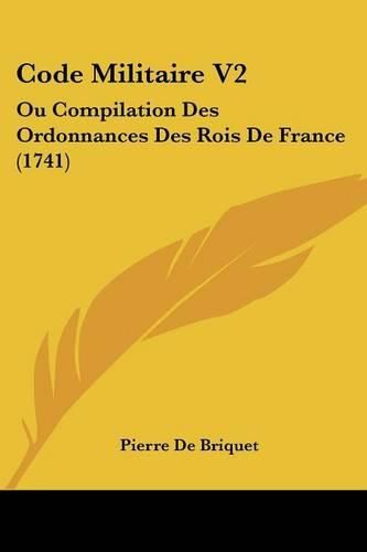 Code Militaire V2: Ou Compilation Des Ordonnances Des Rois de France (1741)