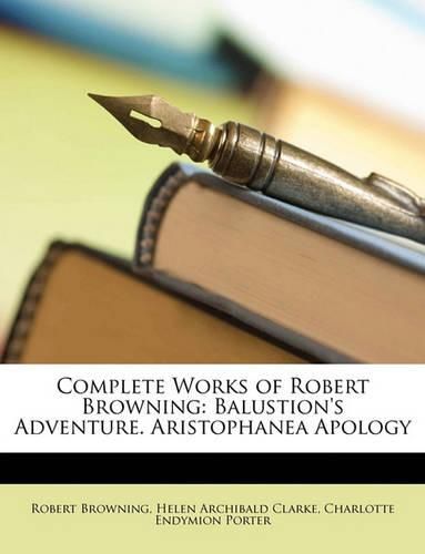 Complete Works of Robert Browning: Balustion's Adventure. Aristophanea Apology