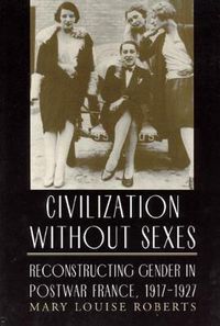 Cover image for Civilization without Sexes: Reconstructing Gender in Postwar France, 1917-1927