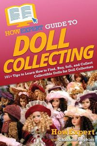 Cover image for HowExpert Guide to Doll Collecting: 101+ Tips to Learn How to Find, Buy, Sell, and Collect Collectible Dolls for Doll Collectors