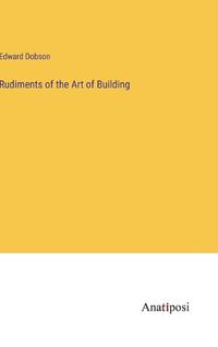 Cover image for Rudiments of the Art of Building