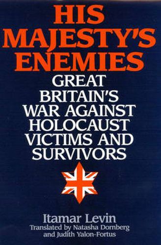 His Majesty's Enemies: Great Britain's War Against Holocaust Victims and Survivors