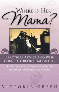 Cover image for Where Is Her Mama?: Practical Advice and Wise Counsel for Our Daughters