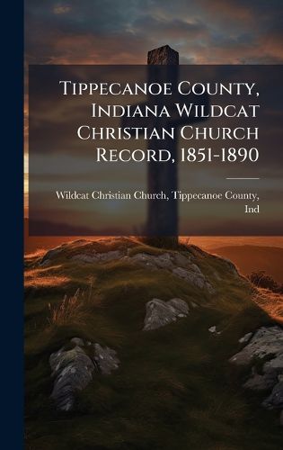 Cover image for Tippecanoe County, Indiana Wildcat Christian Church Record, 1851-1890