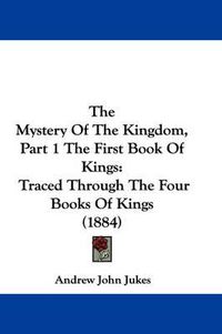 Cover image for The Mystery of the Kingdom, Part 1 the First Book of Kings: Traced Through the Four Books of Kings (1884)