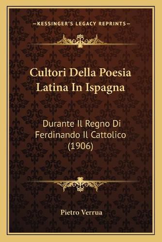 Cover image for Cultori Della Poesia Latina in Ispagna: Durante Il Regno Di Ferdinando Il Cattolico (1906)