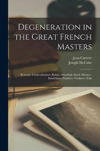 Degeneration in the Great French Masters: Rosseau--Chateaubriand--Balzac--Stendhal--Sand--Musset--Baudelaire--Flaubert--Verlaine--Zola