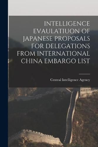 Cover image for Intelligence Evaulatiuon of Japanese Proposals for Delegations from International China Embargo List