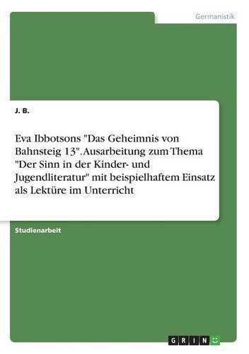 Cover image for Eva Ibbotsons Das Geheimnis von Bahnsteig 13. Ausarbeitung zum Thema Der Sinn in der Kinder- und Jugendliteratur mit beispielhaftem Einsatz als Lekture im Unterricht