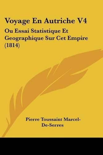 Voyage En Autriche V4: Ou Essai Statistique Et Geographique Sur CET Empire (1814)