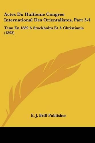 Cover image for Actes Du Huitieme Congres International Des Orientalistes, Part 3-4: Tenu En 1889 a Stockholm Et a Christiania (1893)