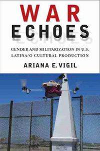 Cover image for War Echoes: Gender and Militarization in U.S. Latina/o Cultural Production