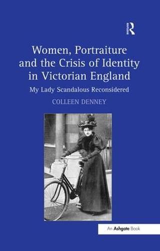 Cover image for Women, Portraiture and the Crisis of Identity in Victorian England: My Lady Scandalous Reconsidered