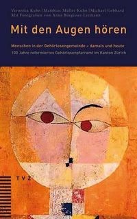 Cover image for Mit Den Augen Horen: Menschen in Der Gehorlosengemeinde - Damals Und Heute. 100 Jahre Reformiertes Gehorlosenpfarramt Im Kanton Zurich