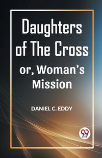 Cover image for Daughters of the Cross Or, Woman's Mission