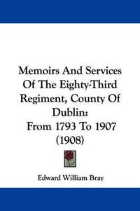 Cover image for Memoirs and Services of the Eighty-Third Regiment, County of Dublin: From 1793 to 1907 (1908)