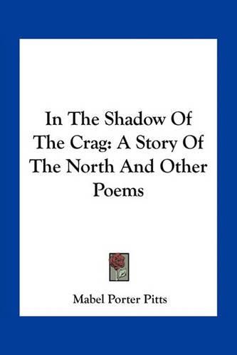 Cover image for In the Shadow of the Crag: A Story of the North and Other Poems