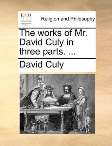 The Works of Mr. David Culy in Three Parts. ...