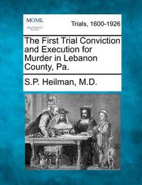 Cover image for The First Trial Conviction and Execution for Murder in Lebanon County, Pa.