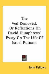 Cover image for The Veil Removed: Or Reflections On David Humphreys' Essay On The Life Of Israel Putnam