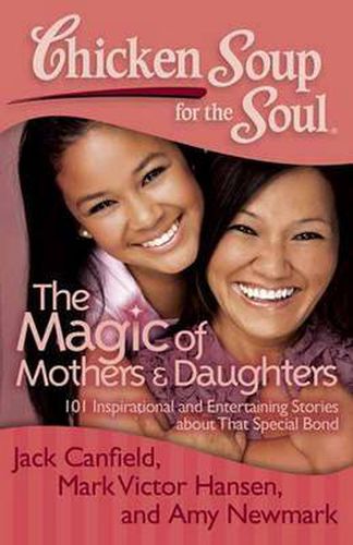 Cover image for Chicken Soup for the Soul: The Magic of Mothers & Daughters: 101 Inspirational and Entertaining Stories about That Special Bond