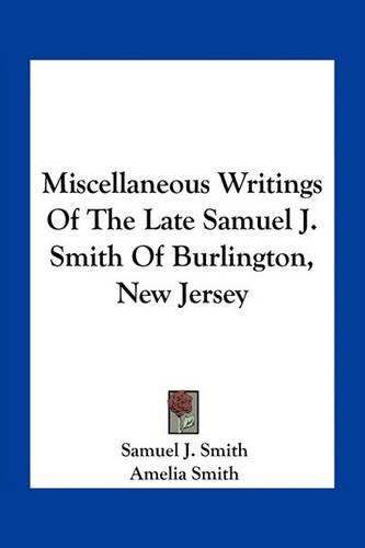 Cover image for Miscellaneous Writings of the Late Samuel J. Smith of Burlington, New Jersey