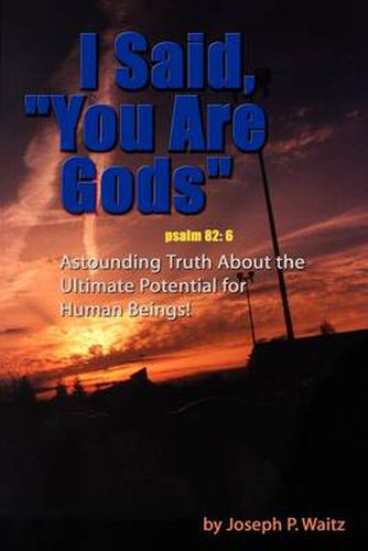 Cover image for I Said,  You Are Gods: Astounding Truth About the Ultimate Potential for Human Beings!