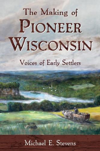 Cover image for The Making of Pioneer Wisconsin: Voices of Early Settlers