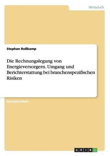 Cover image for Die Rechnungslegung von Energieversorgern. Umgang und Berichterstattung bei branchenspezifischen Risiken