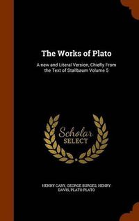 Cover image for The Works of Plato: A New and Literal Version, Chiefly from the Text of Stallbaum Volume 5