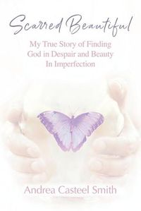 Cover image for Scarred Beautiful: My True Story of Finding God in Despair and Beauty in Imperfection