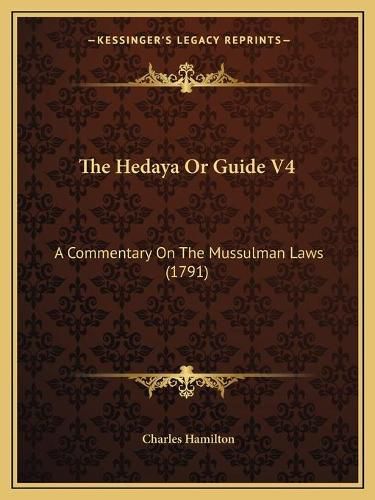 Cover image for The Hedaya or Guide V4 the Hedaya or Guide V4: A Commentary on the Mussulman Laws (1791) a Commentary on the Mussulman Laws (1791)