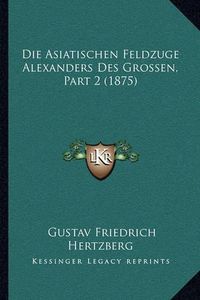 Cover image for Die Asiatischen Feldzuge Alexanders Des Grossen, Part 2 (1875)