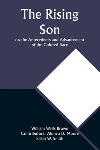 Cover image for The Rising Son; or, the Antecedents and Advancement of the Colored Race