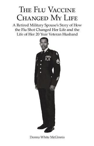 Cover image for The Flu Vaccine Changed My Life: A Retired Military Spouse's Story of How the Flu Shot Changed Her Life and the Life of Her 20 Year Veteran Husband