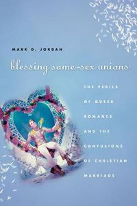 Cover image for Blessing Same-Sex Unions: The Perils of Queer Romance and the Confusions of Christian Marriage