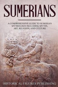 Cover image for Sumerians: A Comprehensive Guide to Sumerian Mythology Including Myths, Art, Religion, and Culture