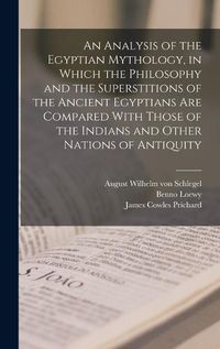 Cover image for An Analysis of the Egyptian Mythology, in Which the Philosophy and the Superstitions of the Ancient Egyptians are Compared With Those of the Indians and Other Nations of Antiquity