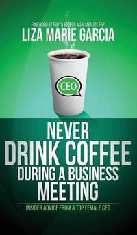 Cover image for Never Drink Coffee During a Business Meeting: Insider Advice From a Top Female CEO