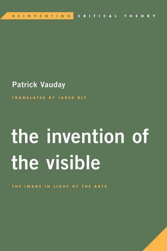 Cover image for The Invention of the Visible: The Image in Light of the Arts